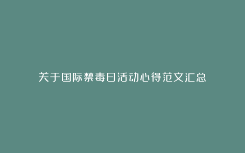 关于国际禁毒日活动心得范文汇总