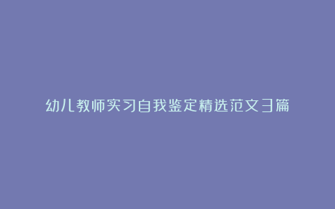 幼儿教师实习自我鉴定精选范文3篇