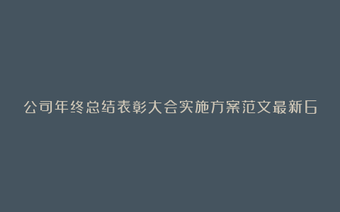 公司年终总结表彰大会实施方案范文最新6篇