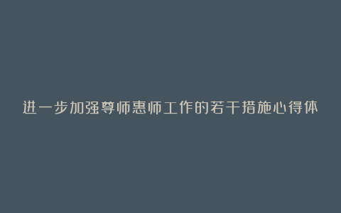 进一步加强尊师惠师工作的若干措施心得体会范文5篇