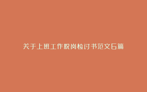 关于上班工作脱岗检讨书范文6篇