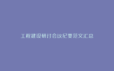 工程建设研讨会议纪要范文汇总