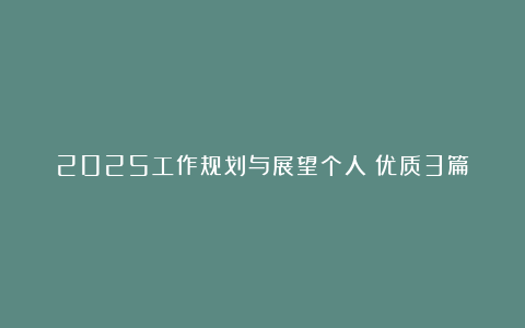 2025工作规划与展望个人（优质3篇）