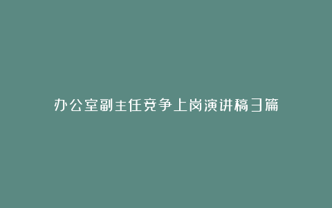 办公室副主任竞争上岗演讲稿3篇