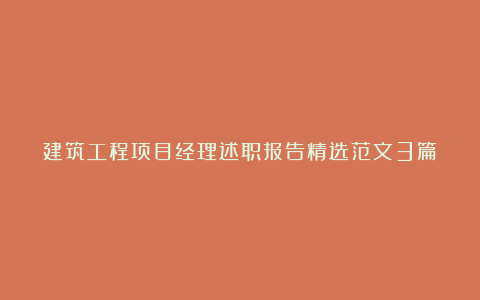 建筑工程项目经理述职报告精选范文3篇