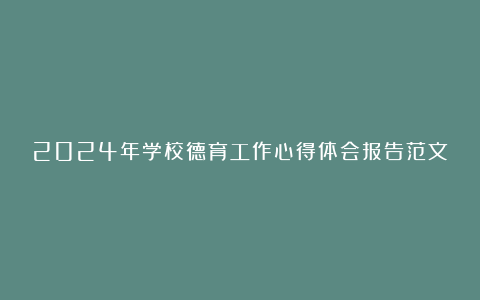 2024年学校德育工作心得体会报告范文完整版