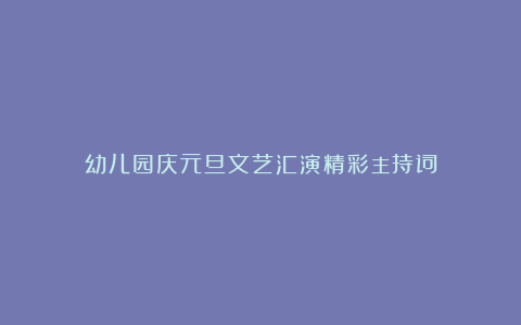 幼儿园庆元旦文艺汇演精彩主持词