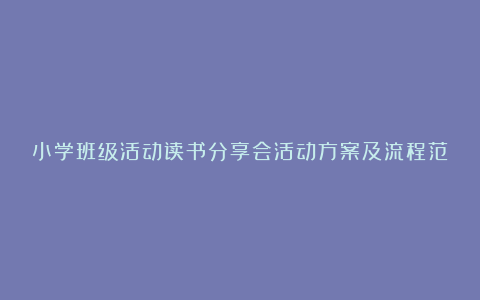 小学班级活动读书分享会活动方案及流程范文6篇