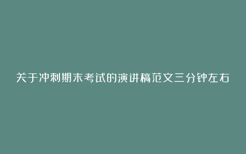 关于冲刺期末考试的演讲稿范文三分钟左右5篇