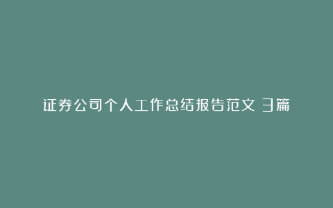 证券公司个人工作总结报告范文（3篇）