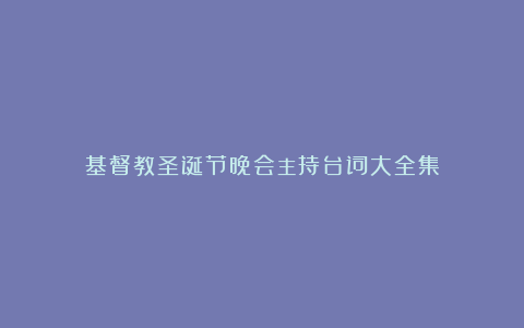 基督教圣诞节晚会主持台词大全集