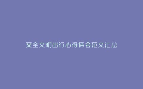 安全文明出行心得体会范文汇总