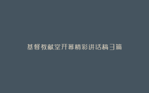 基督教献堂开幕精彩讲话稿3篇