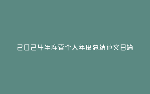 2024年库管个人年度总结范文8篇