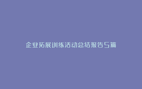 企业拓展训练活动总结报告5篇