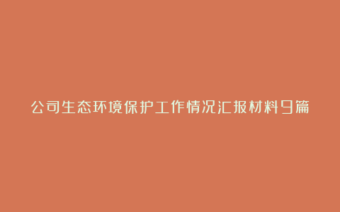 公司生态环境保护工作情况汇报材料9篇