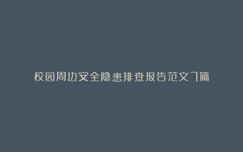 校园周边安全隐患排查报告范文7篇