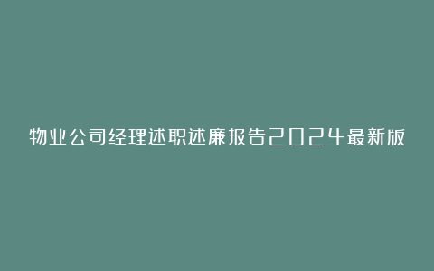 物业公司经理述职述廉报告2024最新版8篇