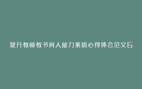 提升教师教书育人能力素质心得体会范文6篇