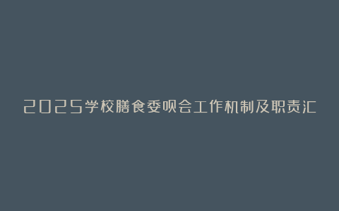 2025学校膳食委员会工作机制及职责汇总