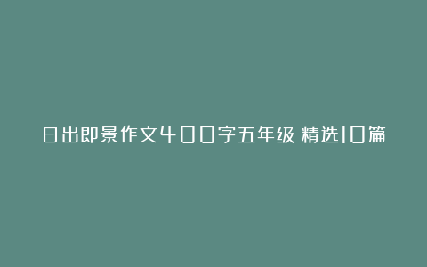 日出即景作文400字五年级（精选10篇）