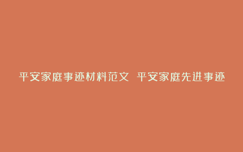 平安家庭事迹材料范文 平安家庭先进事迹材料7篇