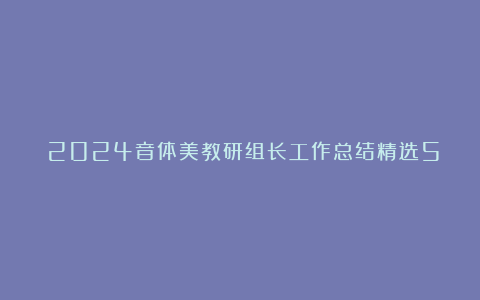 ​2024音体美教研组长工作总结精选5篇