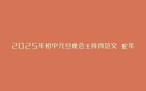 2025年初中元旦晚会主持词范文 蛇年初中元旦晚会主持词范文汇总