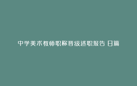 中学美术教师职称晋级述职报告​8篇