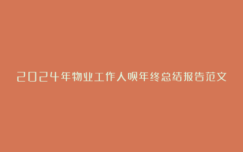 2024年物业工作人员年终总结报告范文8篇