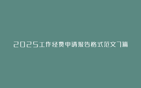 2025工作经费申请报告格式范文7篇