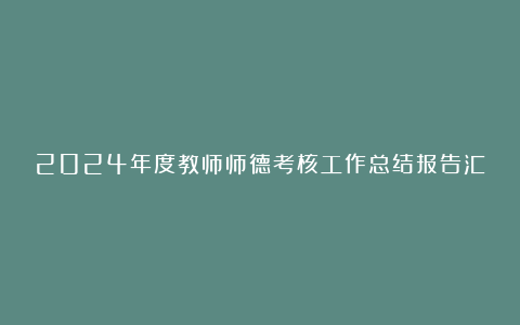 2024年度教师师德考核工作总结报告汇总