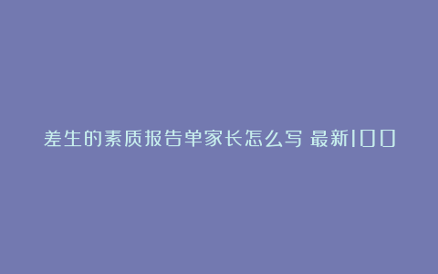 差生的素质报告单家长怎么写（最新100条）