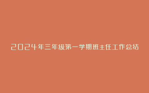 2024年三年级第一学期班主任工作总结6篇