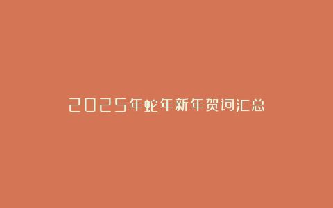 2025年蛇年新年贺词汇总