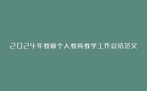 2024年教师个人教育教学工作总结范文6篇