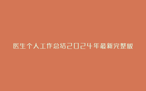 医生个人工作总结2024年最新完整版（精选8篇）