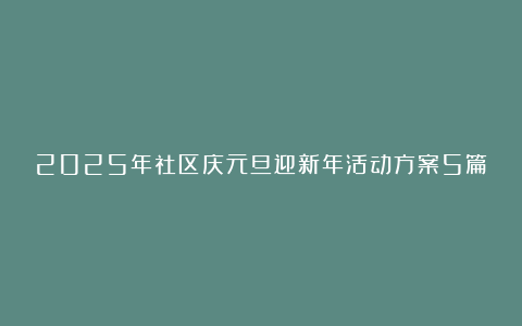 2025年社区庆元旦迎新年活动方案5篇