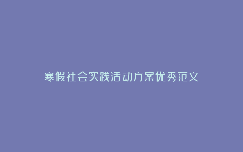 寒假社会实践活动方案优秀范文