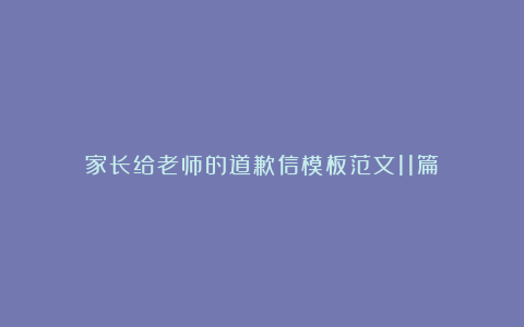 家长给老师的道歉信模板范文11篇