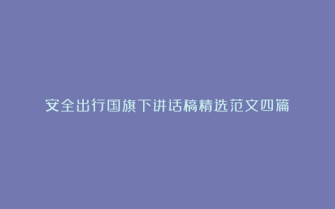 安全出行国旗下讲话稿精选范文四篇