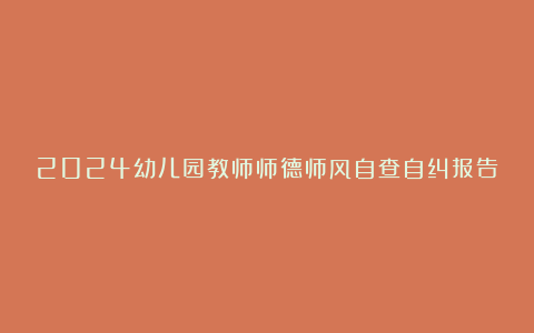 2024幼儿园教师师德师风自查自纠报告范文7篇