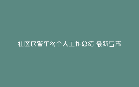 社区民警年终个人工作总结（最新5篇）