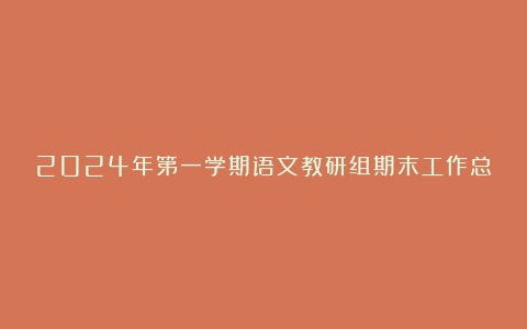 2024年第一学期语文教研组期末工作总结汇总