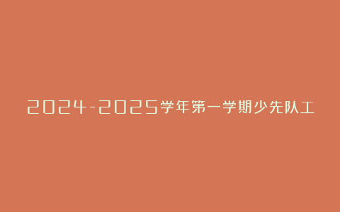 2024-2025学年第一学期少先队工作总结6篇