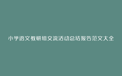 小学语文教研组交流活动总结报告范文大全