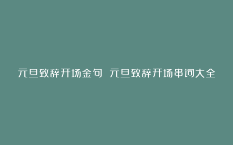 元旦致辞开场金句 元旦致辞开场串词大全集