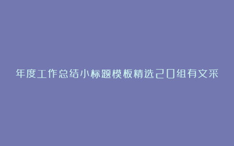 年度工作总结小标题模板精选20组有文采