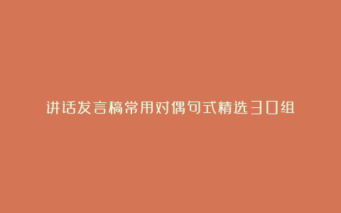 讲话发言稿常用对偶句式精选30组