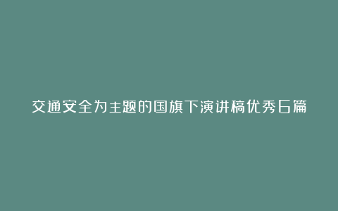 交通安全为主题的国旗下演讲稿优秀6篇